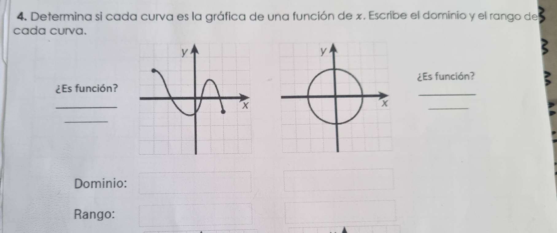 Determina si cada curva es la gráfica de una función de x. Escribe el dominio y el rango del 
cada curva. 
¿Es función? 
¿Es función? 
_ 
_ 
_ 
_ 
Dominio: 
Rango: