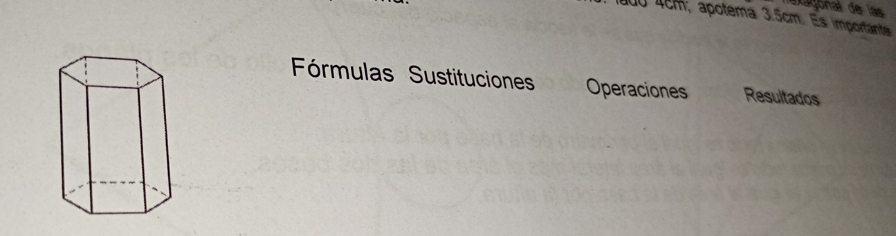exagonal de las
1800 4cm; apotema 3.5cm. Es importante 
Fórmulas Sustituciones Operaciones Resultados