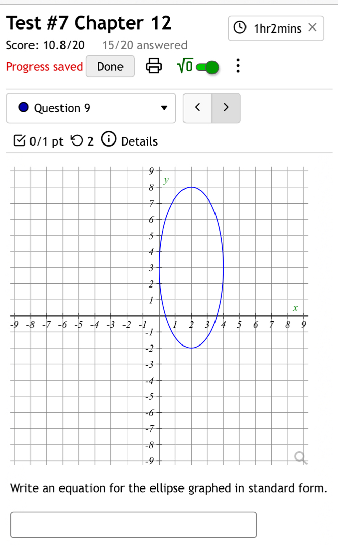 Test #7 Chapter 12 
1hr2mins × 
Score: 10.8/20 15/20 answered 
Progress saved Done sqrt(0) : 
Question 9 > 
0/1pt つ 2 Details 
-9 
Write an equation for the ellipse graphed in standard form.