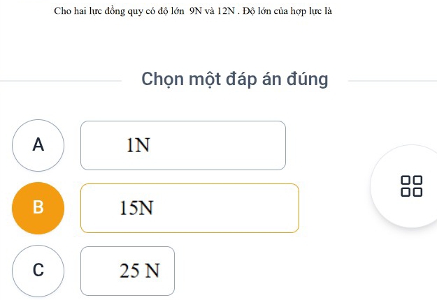 Cho hai lực đồng quy có độ lớn 9N và 12N. Độ lớn của hợp lực là
Chọn một đáp án đúng
A
lN
B 15N
C 25 N