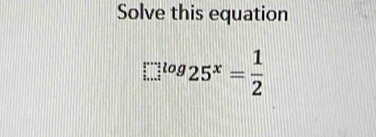 Solve this equation
□^(log)25^x= 1/2 