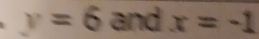 y=6 · and x=-1