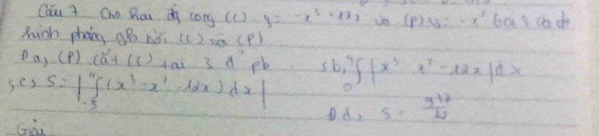 Cóu 7 Cho Raig cong(C ) y=-x^3· 1x, (p)y=-x^160x a ad
Zhinh phóng gh bèi (c) a(P) 
Da, (P) (ǎi(c)tai 3 d pb C b^4_0∈t x^5x^2=12x|dx
ses S=beginvmatrix ∈tlimits _(-3)^4(x^3-x^2-12x)dxendvmatrix
D d, S= 3^3/2 12
Gài