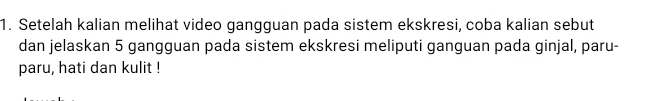 Setelah kalian melihat video gangguan pada sistem ekskresi, coba kalian sebut 
dan jelaskan 5 gangguan pada sistem ekskresi meliputi ganguan pada ginjal, paru- 
paru, hati dan kulit !