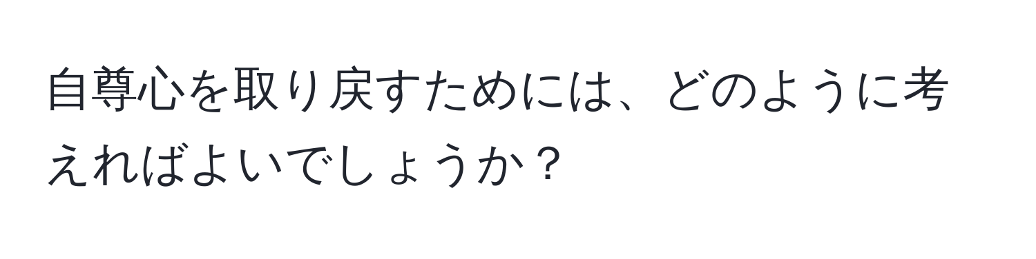 自尊心を取り戻すためには、どのように考えればよいでしょうか？