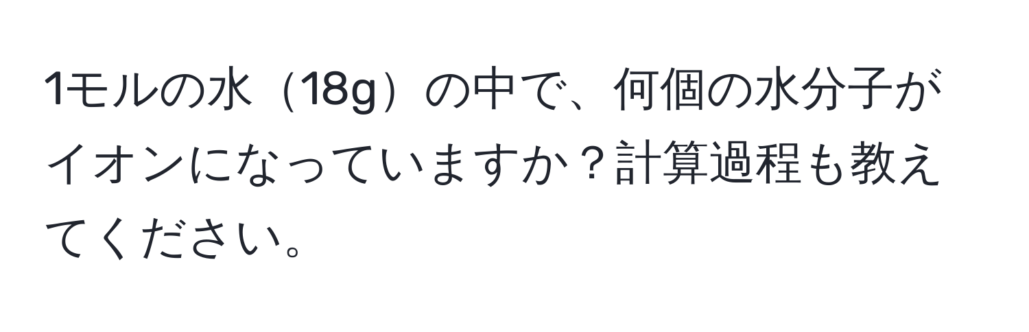 1モルの水18gの中で、何個の水分子がイオンになっていますか？計算過程も教えてください。