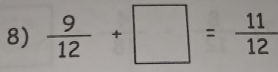  9/12 +□ = 11/12 