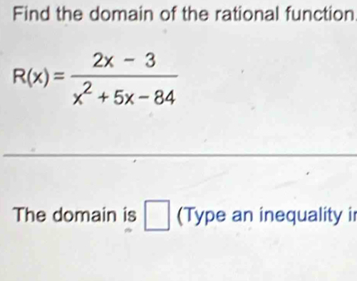 Find the domain of the rational function
R(x)= (2x-3)/x^2+5x-84 
The domain is (Type an inequality ir