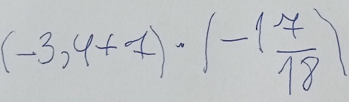 (-3,4+7)· (-1 7/18 )