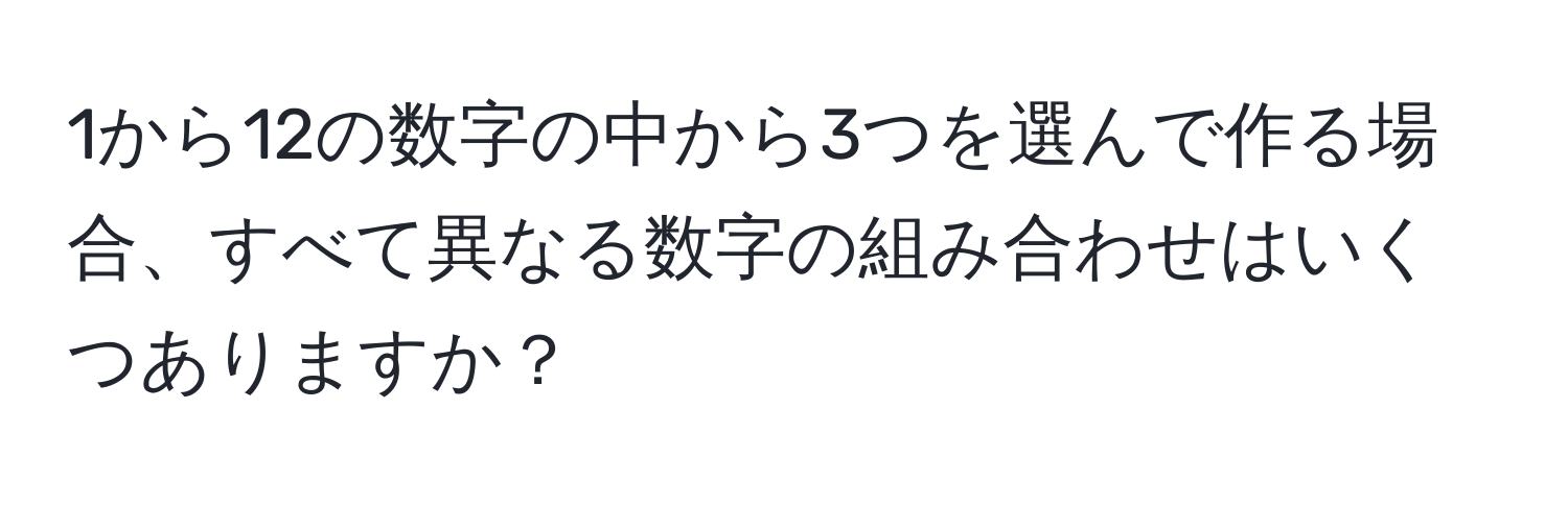 1から12の数字の中から3つを選んで作る場合、すべて異なる数字の組み合わせはいくつありますか？