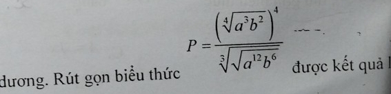 P=frac (sqrt[4](a^3b^2))^4sqrt[3](sqrt a^(12)b^6)
dương. Rút gọn biểu thức được kết quả