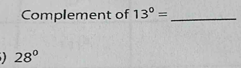 Complement of 13°= _ 
) 28°