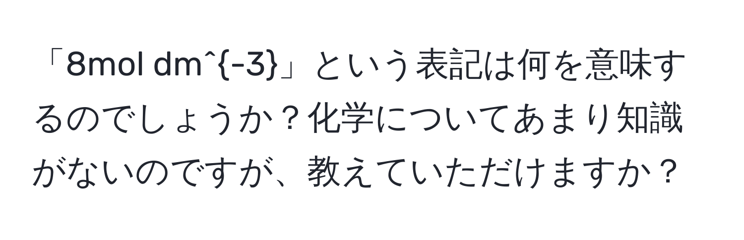 「8mol dm^(-3)」という表記は何を意味するのでしょうか？化学についてあまり知識がないのですが、教えていただけますか？