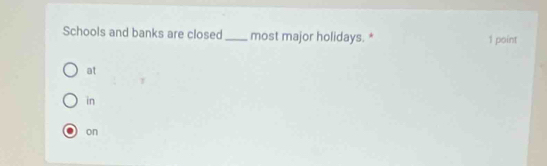 Schools and banks are closed _most major holidays. * 1 point
at
in
on