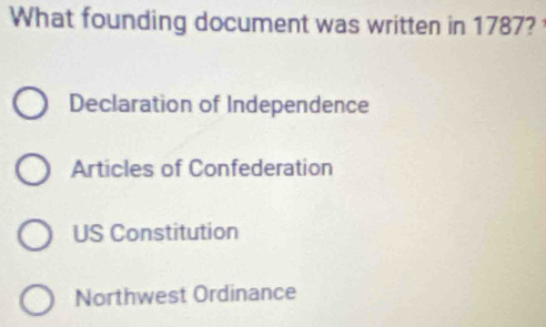 What founding document was written in 1787?
Declaration of Independence
Articles of Confederation
US Constitution
Northwest Ordinance