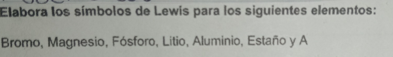 Elabora los símbolos de Lewis para los siguientes elementos: 
Bromo, Magnesio, Fósforo, Litio, Aluminio, Estaño y A