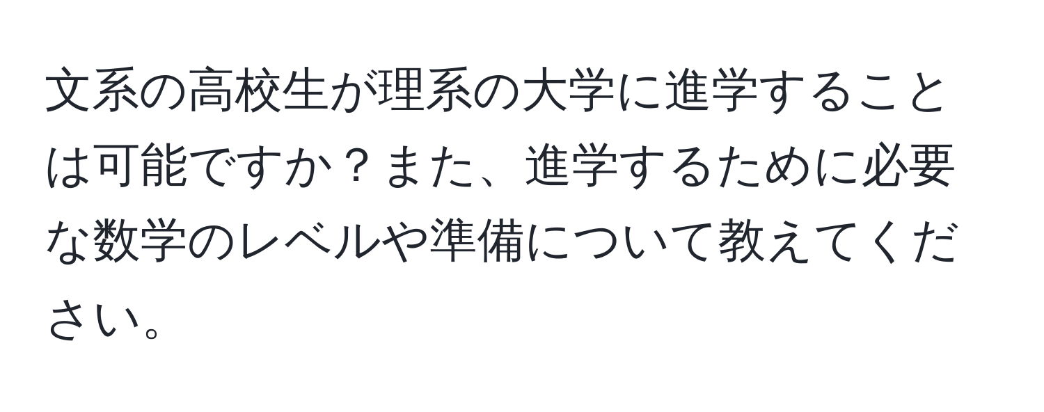 文系の高校生が理系の大学に進学することは可能ですか？また、進学するために必要な数学のレベルや準備について教えてください。