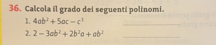 Calcola il grado dei seguenti polinomi.
1. 4ab^2+5ac-c^3 _
2. 2-3ab^2+2b^2a+ab^2 _