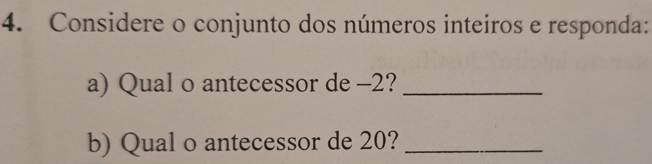 Considere o conjunto dos números inteiros e responda: 
a) Qual o antecessor de -2?_ 
b) Qual o antecessor de 20?_