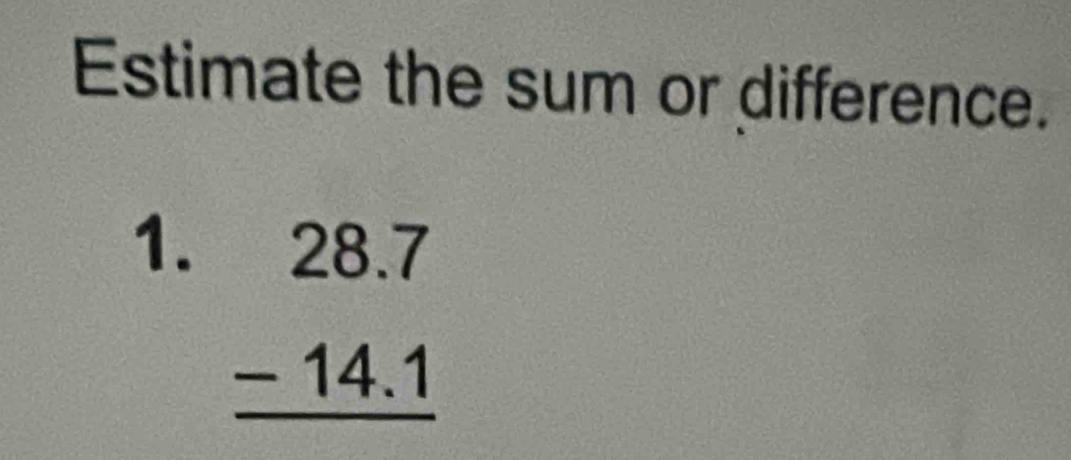 Estimate the sum or difference. 
1. beginarrayr 28.7 -14.1 hline endarray