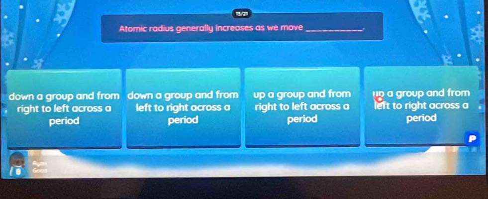 Atomic radius generally increases as we move_
down a group and from down a group and from up a group and from p a group and from 
right to left across a left to right across a right to left across a left to right across a
period period period period