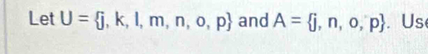 Let U= j,k,l,m,n,o,p and A= j,n,o,p. Us