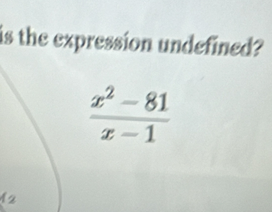 is the expression undefined?
 (x^2-81)/x-1 
12