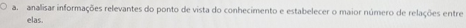 analisar informações relevantes do ponto de vista do conhecimento e estabelecer o maior número de relações entre 
elas.