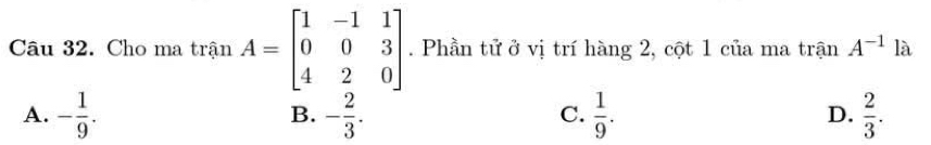 Cho ma trận A=beginbmatrix 1&-1&1 0&0&3 4&2&0endbmatrix. Phần tử ở vị trí hàng 2, cột 1 của ma trận A^(-1)la
A. - 1/9 . B. - 2/3 . C.  1/9 . D.  2/3 .