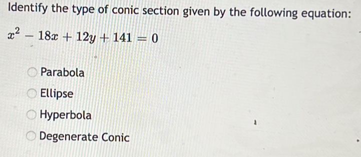 Identify the type of conic section given by the following equation:
x^2-18x+12y+141=0
Parabola
Ellipse
Hyperbola
Degenerate Conic