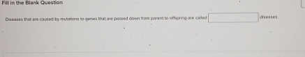 Fill in the Blank Question 
Diseases that are caused by mutations to genes that are passed down from parent to offoring are called □ diseases.