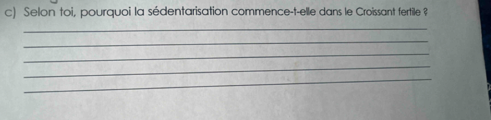 Selon toi, pourquoi la sédentarisation commence-t-elle dans le Croissant fertile ? 
_ 
_ 
_ 
_ 
_