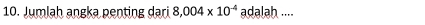 Jumlah angka penting dari 8,004* 10^(-4) adalah ....