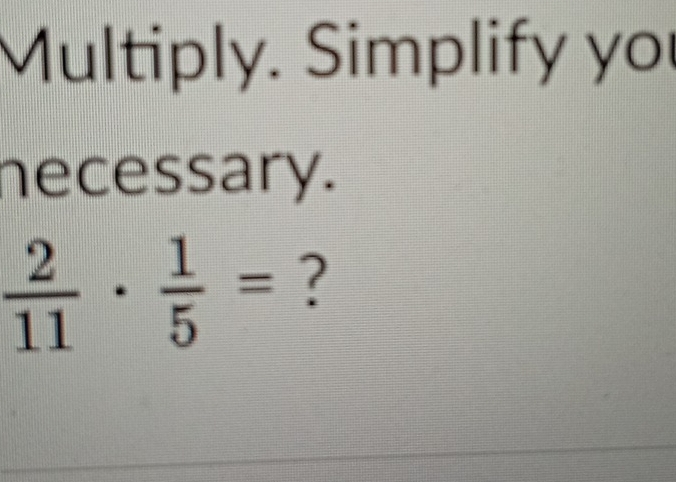 Multiply. Simplify you 
necessary.
 2/11 ·  1/5 = ?