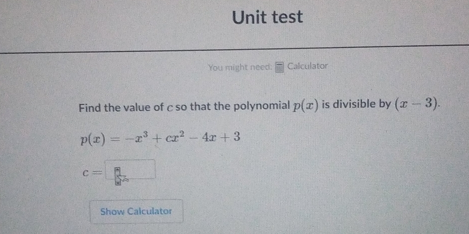 Unit test 
You might need: Calculator 
Find the value of c so that the polynomial p(x) is divisible by (x-3).
p(x)=-x^3+cx^2-4x+3
c=□
Show Calculator