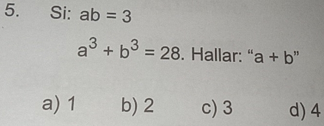 Si: ab=3
a^3+b^3=28. Hallar: “ a+b'
a) 1 b) 2 c) 3 d) 4