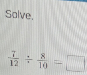 Solve.
 7/12 /  8/10 =□