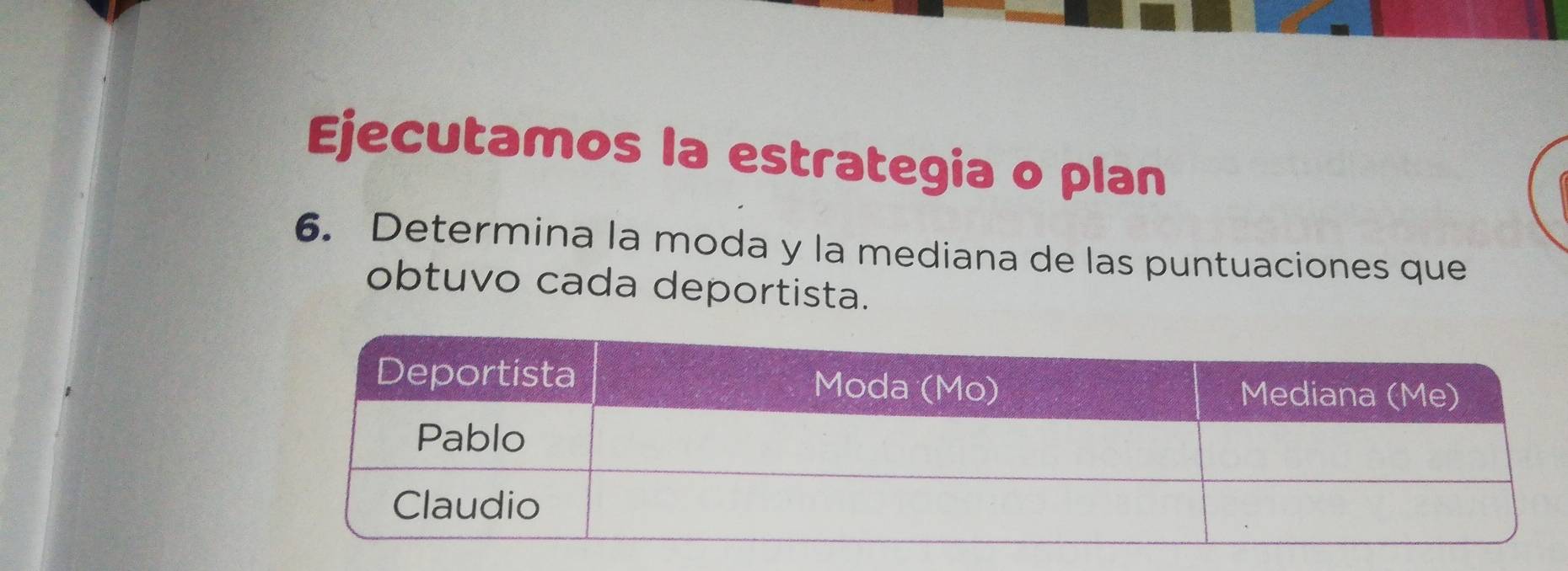 Ejecutamos la estrategia o plan 
6. Determina la moda y la mediana de las puntuaciones que 
obtuvo cada deportista.