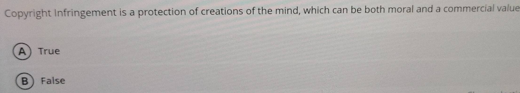 Copyright Infringement is a protection of creations of the mind, which can be both moral and a commercial value
ATrue
BFalse