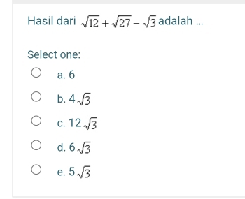 Hasil dari sqrt(12)+sqrt(27)-sqrt(3) adalah ...
Select one:
a. 6
b. 4sqrt(3)
C. 12sqrt(3)
d. 6sqrt(3)
e. 5sqrt(3)