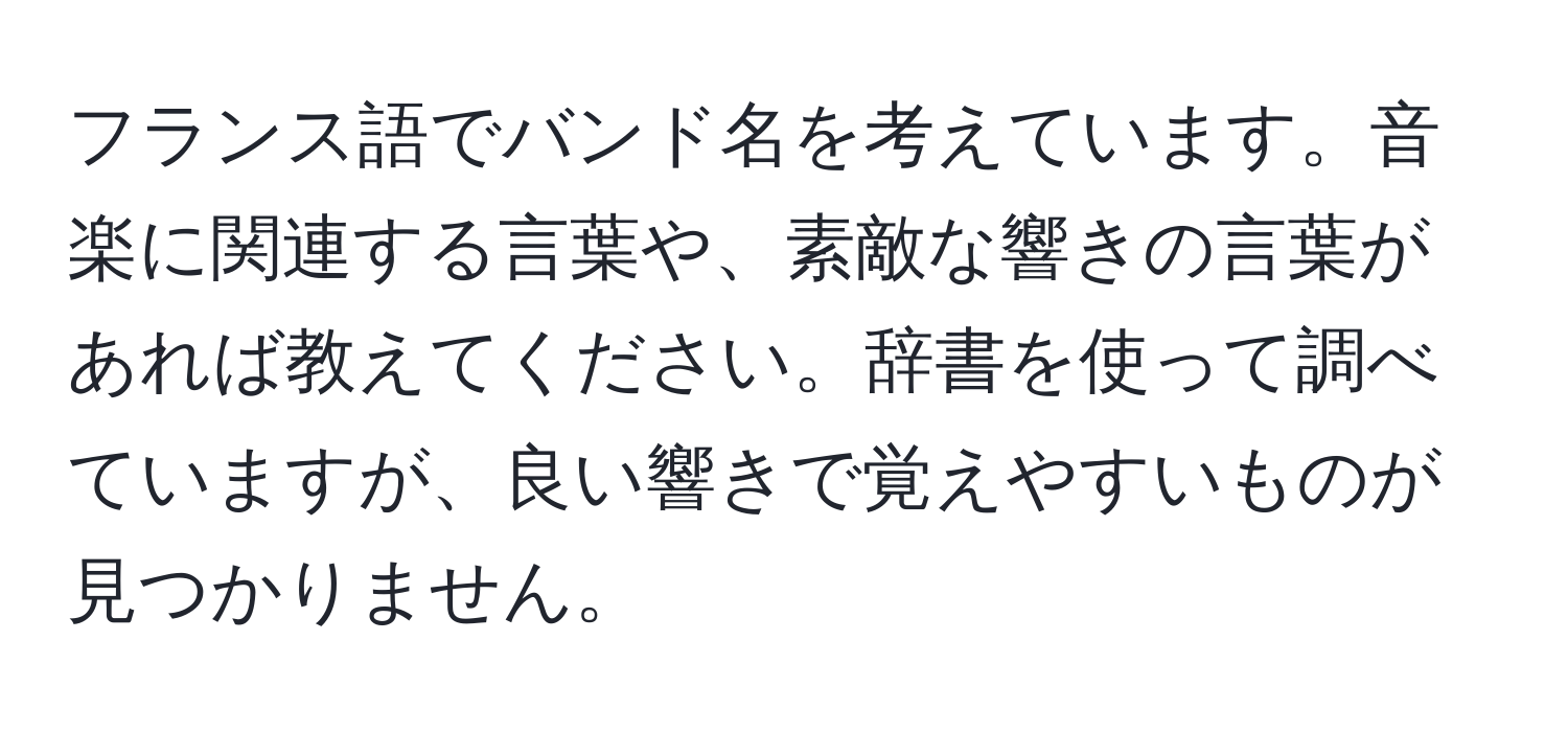 フランス語でバンド名を考えています。音楽に関連する言葉や、素敵な響きの言葉があれば教えてください。辞書を使って調べていますが、良い響きで覚えやすいものが見つかりません。