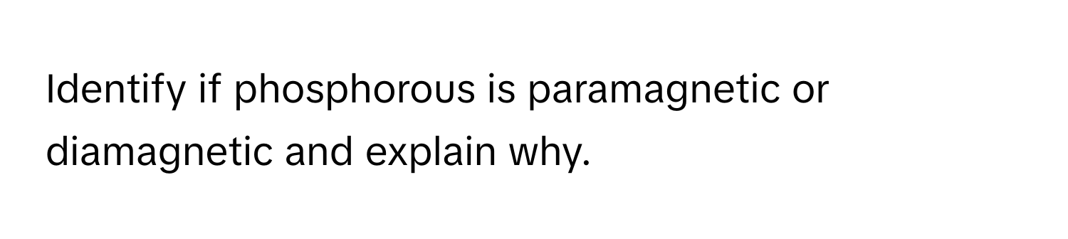 Identify if phosphorous is paramagnetic or diamagnetic and explain why.