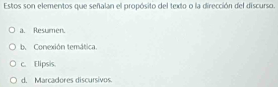 Estos son elementos que señalan el propósito del texto o la dirección del discurso.
a. Resumen.
b. Conexión temática.
c. Elipsis.
d. Marcadores discursivos.