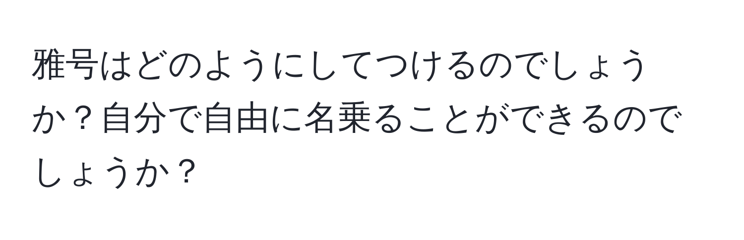 雅号はどのようにしてつけるのでしょうか？自分で自由に名乗ることができるのでしょうか？