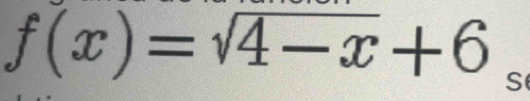 f(x)=sqrt(4-x)+6 S