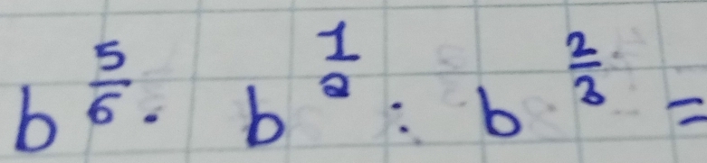 b^(frac 5)6· b^(frac 1)2:b^(frac 2)3=