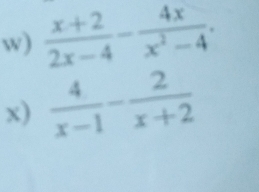  (x+2)/2x-4 - 4x/x^2-4 . 
x)  4/x-1 - 2/x+2 