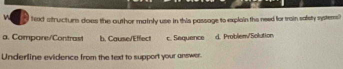 text structure does the author mainly use in this passage to explain the need for train safety systems?
a. Compare/Contrast b. Cause/Effect c. Sequence d. Problem/Solution
Underline evidence from the text to support your answer.