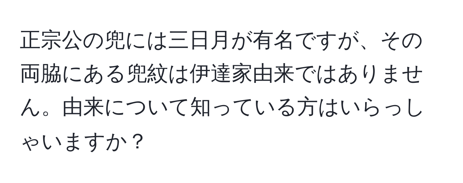 正宗公の兜には三日月が有名ですが、その両脇にある兜紋は伊達家由来ではありません。由来について知っている方はいらっしゃいますか？