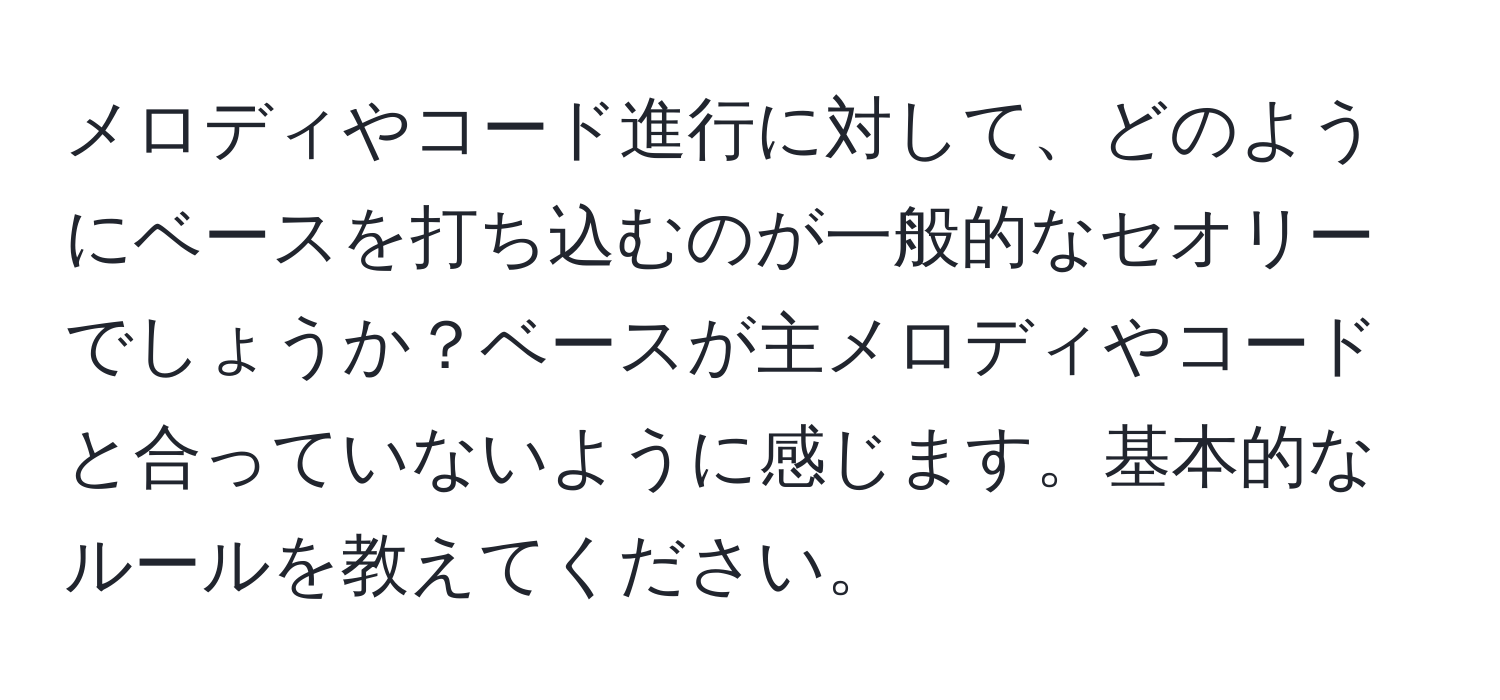 メロディやコード進行に対して、どのようにベースを打ち込むのが一般的なセオリーでしょうか？ベースが主メロディやコードと合っていないように感じます。基本的なルールを教えてください。